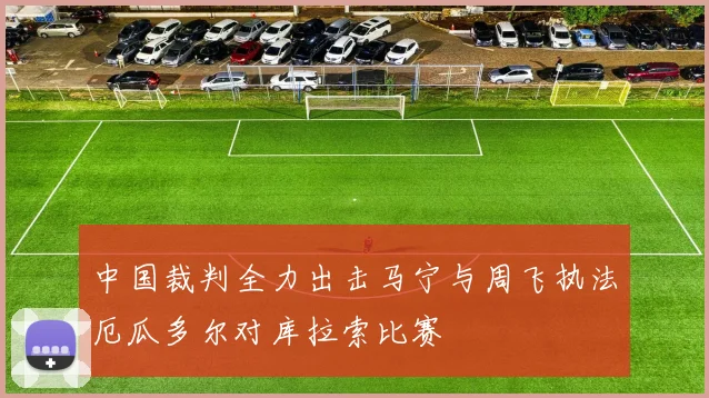中国裁判全力出击马宁与周飞执法厄瓜多尔对库拉索比赛