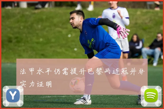 法甲水平仍需提升巴黎两连冠并非实力证明