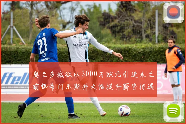 奥兰多城欲以3000万欧元引进米兰前锋希门尼斯并大幅提升薪资待遇