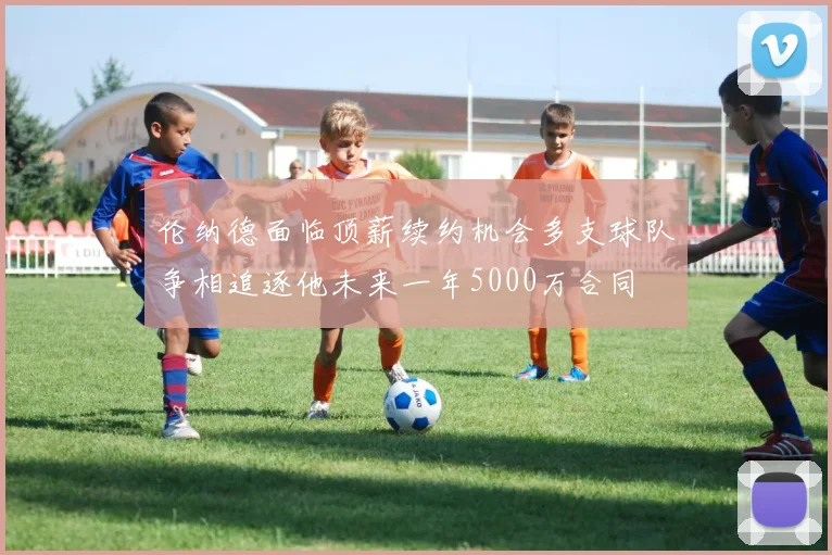 伦纳德面临顶薪续约机会多支球队争相追逐他未来一年5000万合同