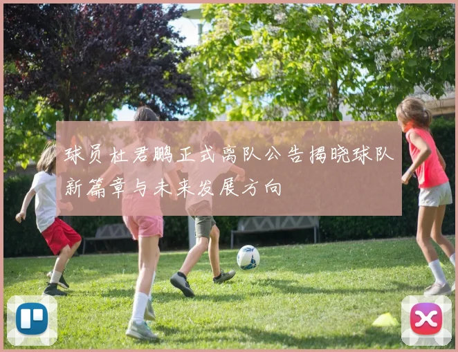 球员杜君鹏正式离队公告揭晓球队新篇章与未来发展方向