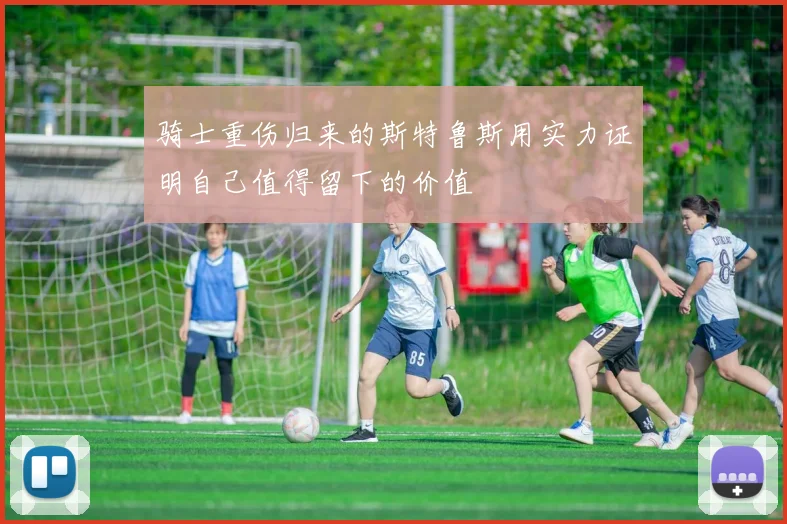 骑士重伤归来的斯特鲁斯用实力证明自己值得留下的价值