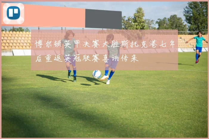 博尔顿英甲决赛大胜斯托克港七年后重返英冠联赛喜讯传来