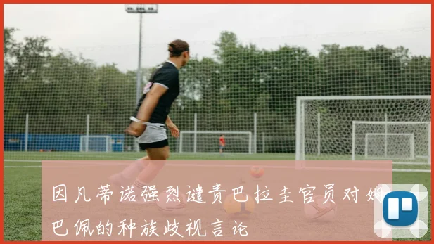 因凡蒂诺强烈谴责巴拉圭官员对姆巴佩的种族歧视言论