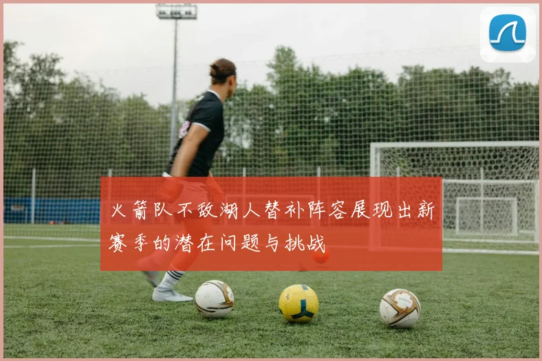 火箭队不敌湖人替补阵容展现出新赛季的潜在问题与挑战