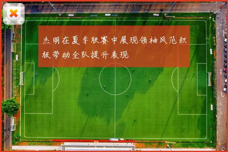 杰明在夏季联赛中展现领袖风范积极带动全队提升表现