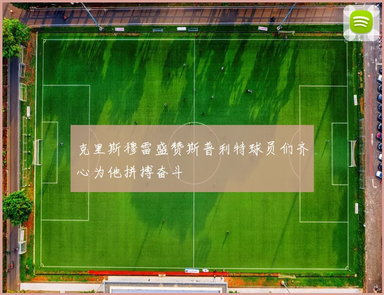 克里斯穆雷盛赞斯普利特球员们齐心为他拼搏奋斗
