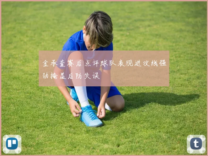 金承奎赛后点评球队表现进攻线强劲掩盖后防失误