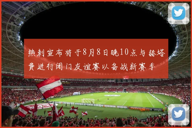 热刺宣布将于8月8日晚10点与赫塔费进行闭门友谊赛以备战新赛季