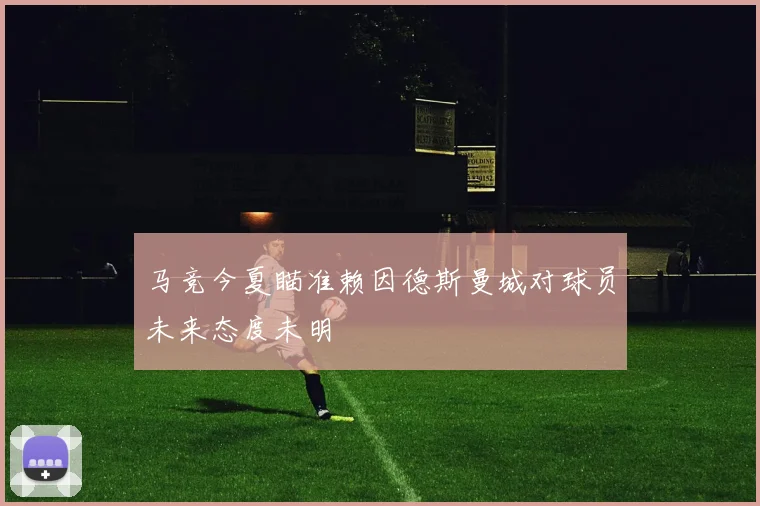 马竞今夏瞄准赖因德斯曼城对球员未来态度未明